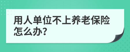 用人单位不上养老保险怎么办？