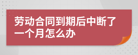 劳动合同到期后中断了一个月怎么办