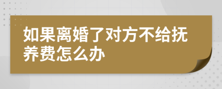 如果离婚了对方不给抚养费怎么办