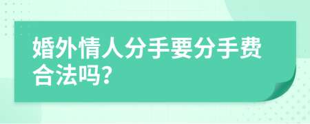 婚外情人分手要分手费合法吗？