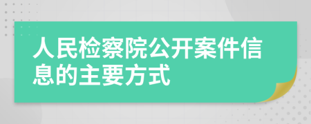 人民检察院公开案件信息的主要方式