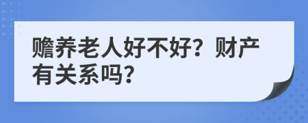 赡养老人好不好？财产有关系吗？