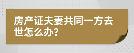 房产证夫妻共同一方去世怎么办？