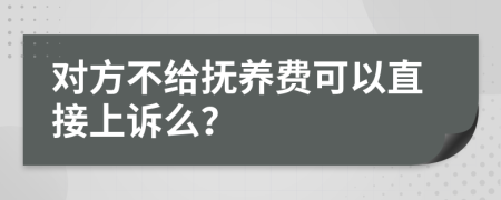 对方不给抚养费可以直接上诉么？