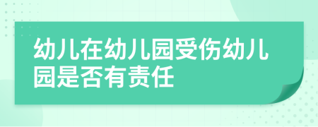 幼儿在幼儿园受伤幼儿园是否有责任