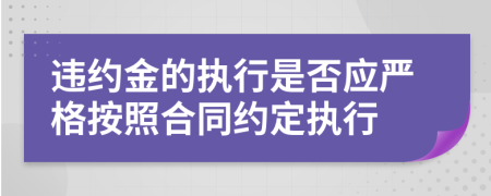 违约金的执行是否应严格按照合同约定执行