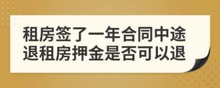 租房签了一年合同中途退租房押金是否可以退