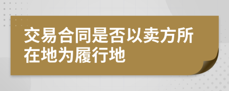 交易合同是否以卖方所在地为履行地