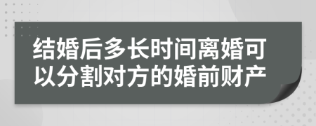 结婚后多长时间离婚可以分割对方的婚前财产