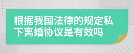 根据我国法律的规定私下离婚协议是有效吗