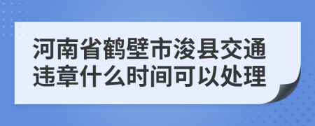 河南省鹤壁市浚县交通违章什么时间可以处理