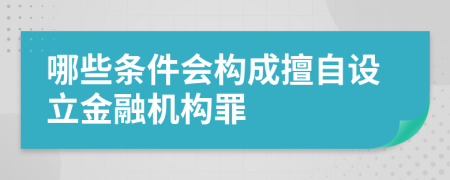 哪些条件会构成擅自设立金融机构罪