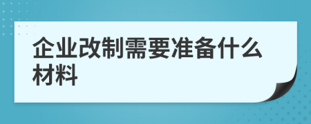 企业改制需要准备什么材料