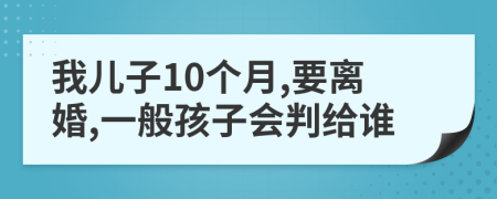 我儿子10个月,要离婚,一般孩子会判给谁