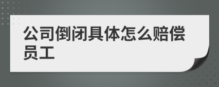 公司倒闭具体怎么赔偿员工