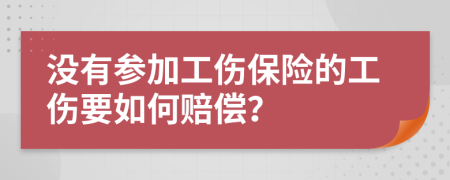 没有参加工伤保险的工伤要如何赔偿？