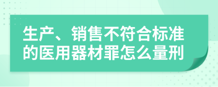 生产、销售不符合标准的医用器材罪怎么量刑