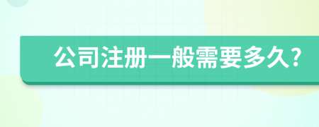 公司注册一般需要多久?