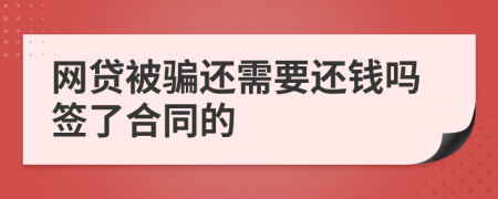 网贷被骗还需要还钱吗签了合同的