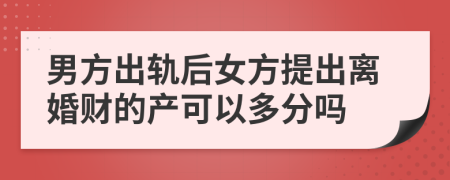 男方出轨后女方提出离婚财的产可以多分吗