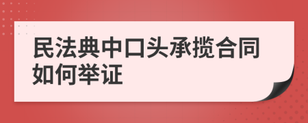 民法典中口头承揽合同如何举证