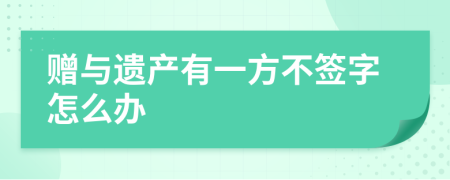 赠与遗产有一方不签字怎么办