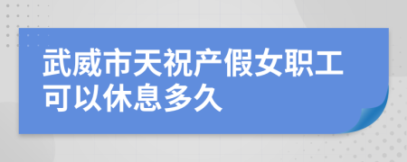 武威市天祝产假女职工可以休息多久