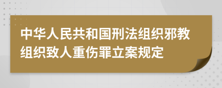 中华人民共和国刑法组织邪教组织致人重伤罪立案规定