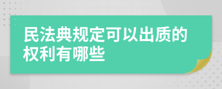 民法典规定可以出质的权利有哪些