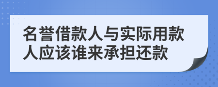 名誉借款人与实际用款人应该谁来承担还款