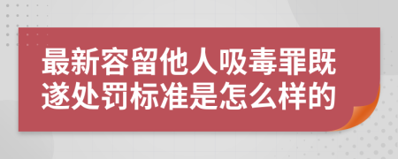 最新容留他人吸毒罪既遂处罚标准是怎么样的