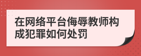 在网络平台侮辱教师构成犯罪如何处罚