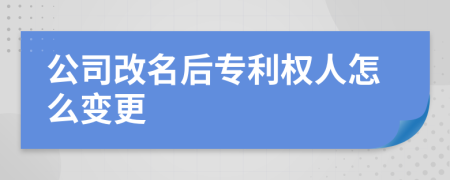 公司改名后专利权人怎么变更