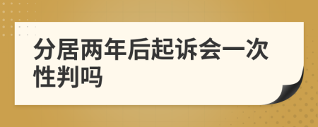 分居两年后起诉会一次性判吗