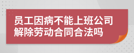 员工因病不能上班公司解除劳动合同合法吗