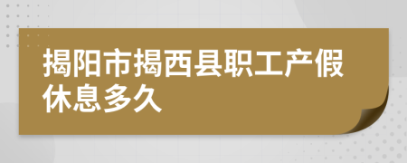 揭阳市揭西县职工产假休息多久
