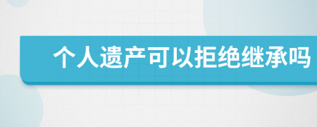 个人遗产可以拒绝继承吗