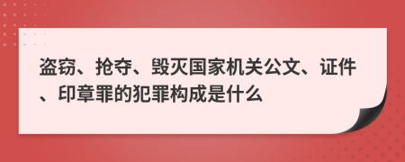 盗窃、抢夺、毁灭国家机关公文、证件、印章罪的犯罪构成是什么