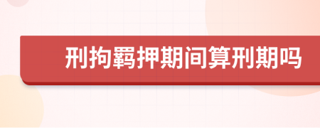 刑拘羁押期间算刑期吗