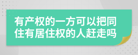 有产权的一方可以把同住有居住权的人赶走吗