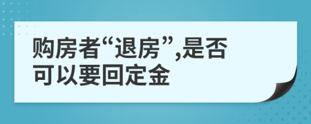 购房者“退房”,是否可以要回定金