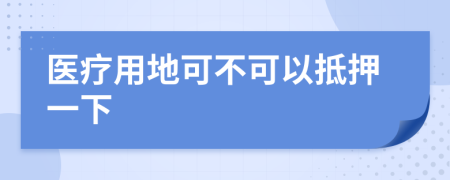 医疗用地可不可以抵押一下