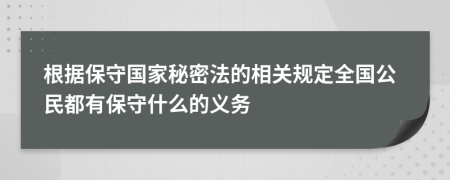 根据保守国家秘密法的相关规定全国公民都有保守什么的义务