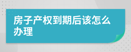 房子产权到期后该怎么办理