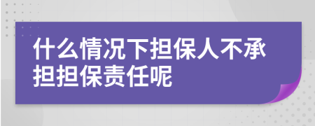 什么情况下担保人不承担担保责任呢