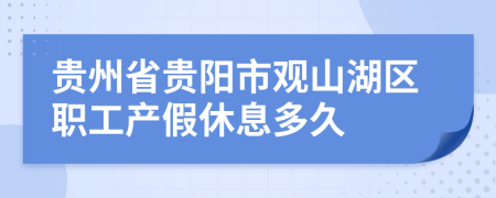 贵州省贵阳市观山湖区职工产假休息多久