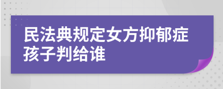 民法典规定女方抑郁症孩子判给谁