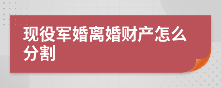 现役军婚离婚财产怎么分割