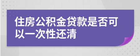 住房公积金贷款是否可以一次性还清