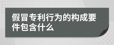 假冒专利行为的构成要件包含什么